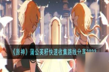 原神蒲公英籽怎么快速收集