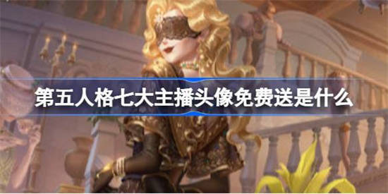 第五人格七大主播头像免费送是什么