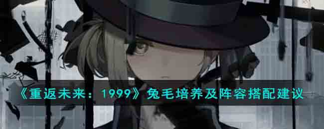 重返未来1999兔毛培养及阵容搭配建议