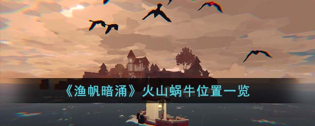 渔帆暗涌火山蜗牛位置一览