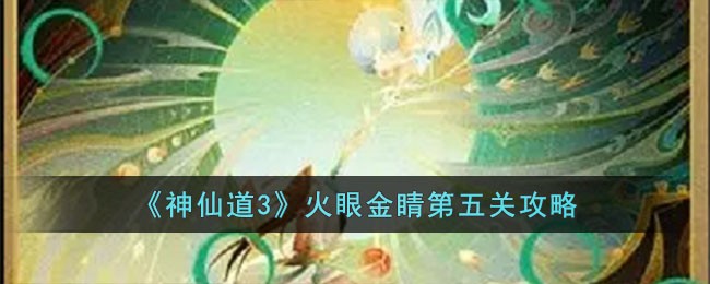 神仙道3火眼金睛第五关攻略