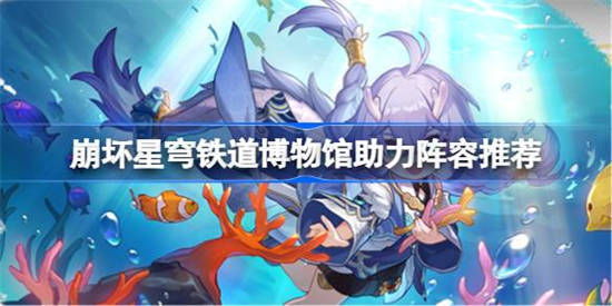 崩坏星穹铁道博物馆助力阵容有什么