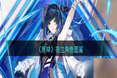 原神夜兰属性/天赋/突破材料/立绘/武器/圣遗物/命之座/配队