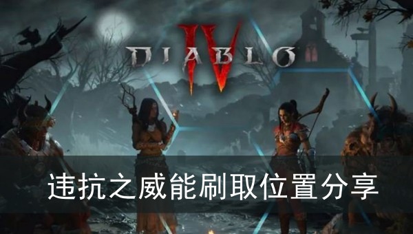 暗黑破坏神4违抗之威能刷取位置分享