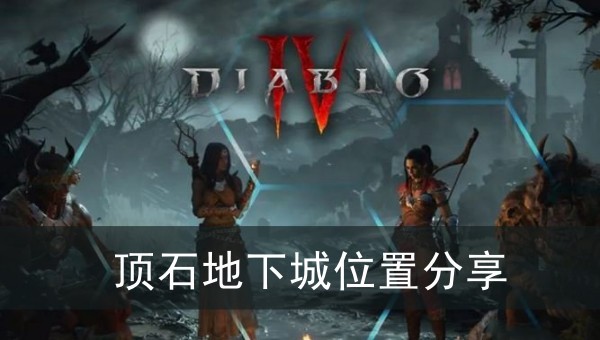 暗黑破坏神4顶石地下城位置分享