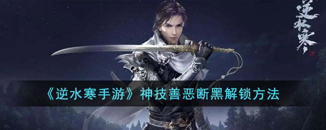 逆水寒手游神技善恶断黑解锁方法