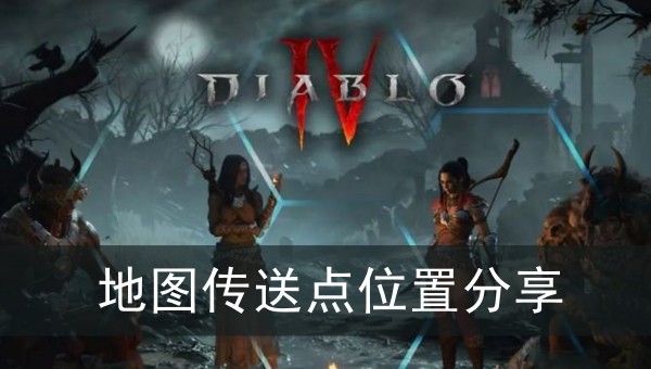 暗黑破坏神4地图传送点位置分享