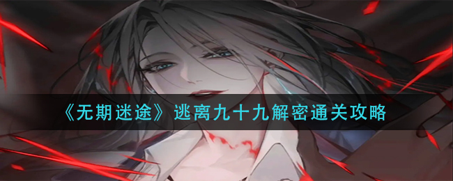 无期迷途逃离九十九解密通关攻略