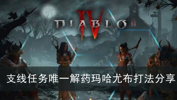 暗黑破坏神4支线任务唯一解药玛哈尤布打法分享