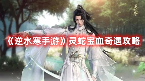逆水寒手游灵蛇宝血奇遇攻略