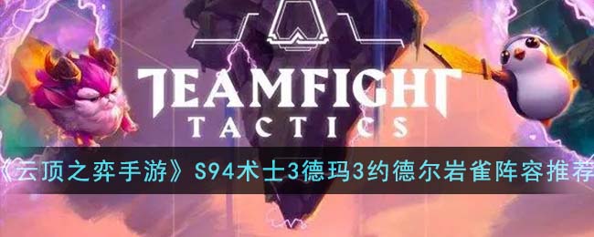 云顶之弈手游S94术士3德玛3约德尔岩雀阵容装备推荐