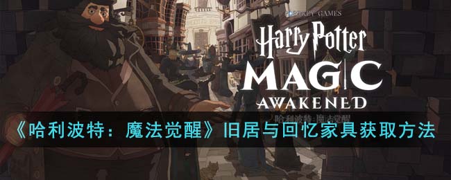 哈利波特魔法觉醒旧居与回忆家具获取方法