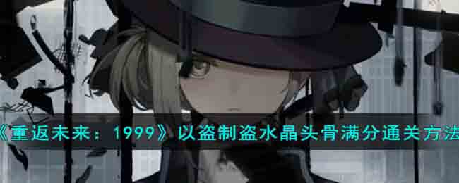 重返未来1999以盗制盗水晶头骨满分通关方法