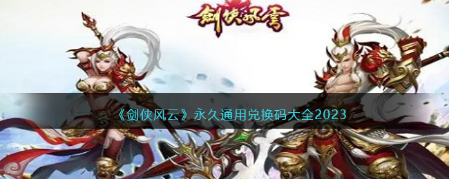 剑侠风云永久通用兑换码大全2023