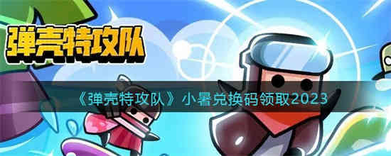 弹壳特攻队小暑兑换码领取2023