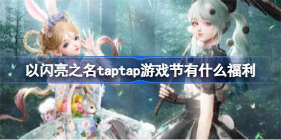 以闪亮之名taptap游戏节有什么福利