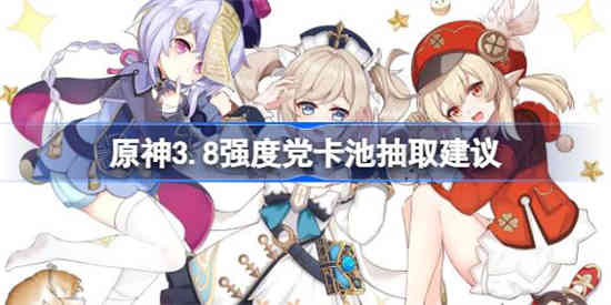 原神3.8强度党卡池抽取建议