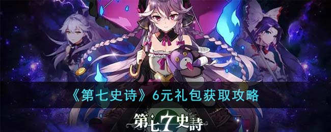 第七史诗6元礼包获取攻略