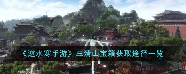 逆水寒手游三清山宝箱获取途径一览