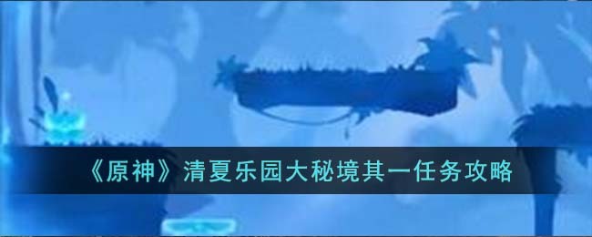 原神清夏乐园大秘境其一任务攻略