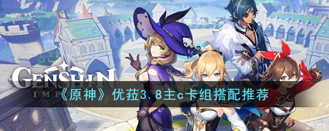 原神优菈3.8主c卡组搭配推荐