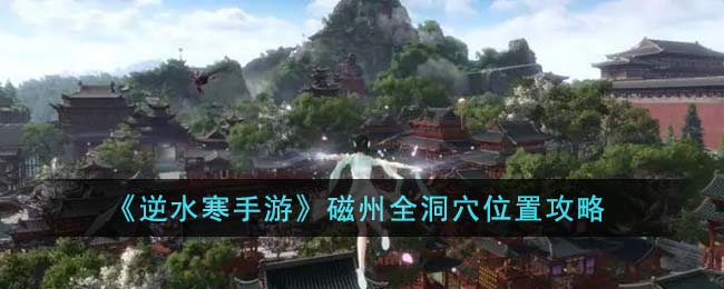 逆水寒手游磁州全洞穴位置攻略