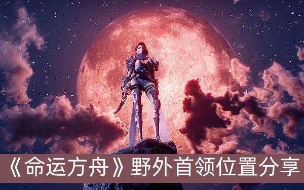 命运方舟野外首领位置分享