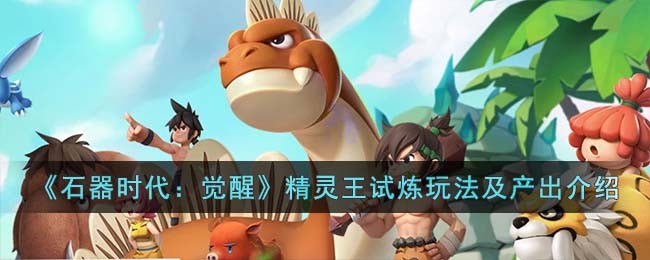 石器时代觉醒精灵王试炼玩法及产出介绍