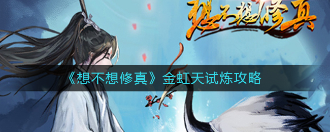 想不想修真金虹天试炼攻略