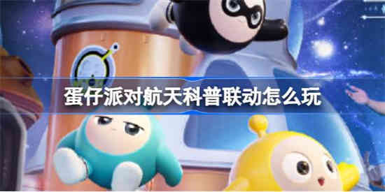 蛋仔派对航天科普联动怎么玩 贝贝的登月探险活动介绍