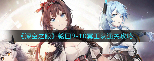 深空之眼轮回9-10冥王队通关攻略