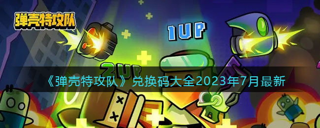 弹壳特攻队兑换码大全2023年7月最新