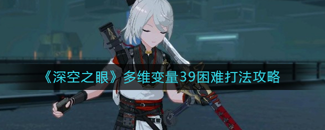 深空之眼多维变量39困难打法攻略