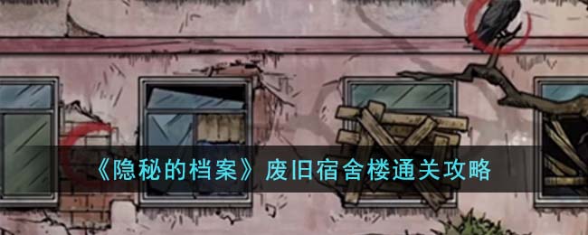 隐秘的档案废旧宿舍楼通关攻略