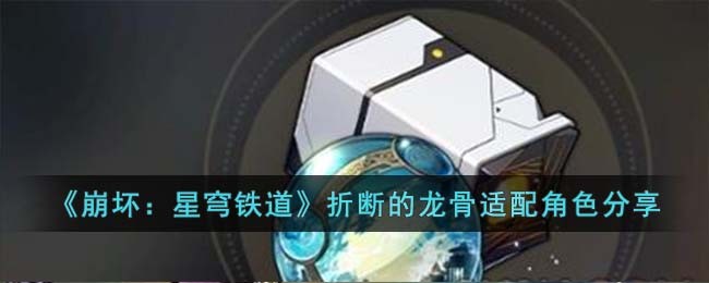 崩坏星穹铁道折断的龙骨适配角色分享