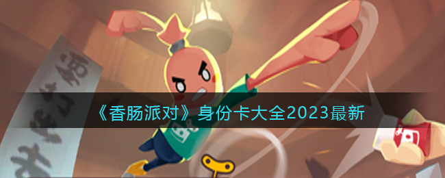 香肠派对身份卡大全2023最新