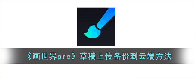 画世界pro草稿上传备份到云端方法