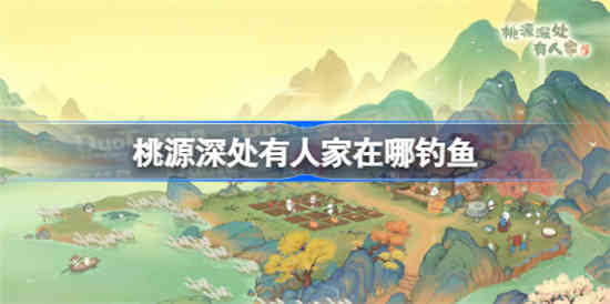 桃源深处有人家钓鱼位置大全