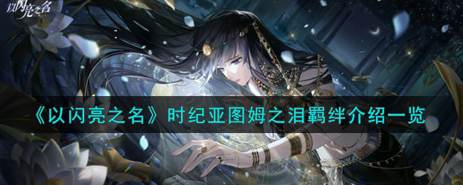 以闪亮之名时纪亚图姆之泪羁绊介绍一览