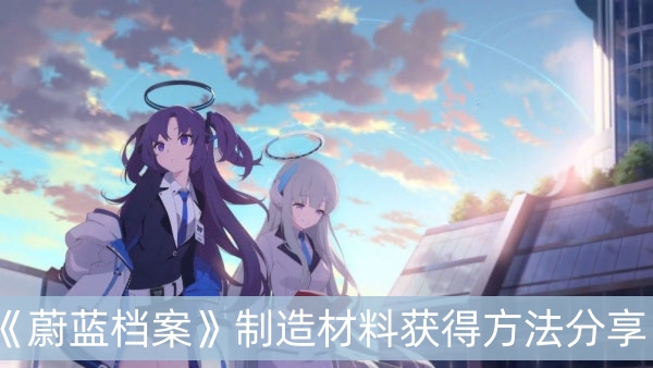 蔚蓝档案制造材料获得方法分享