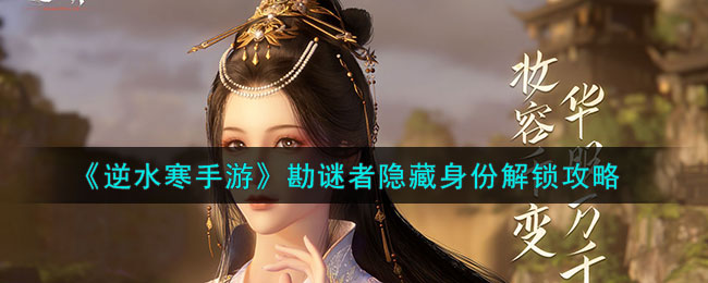 逆水寒手游勘谜者隐藏身份解锁攻略