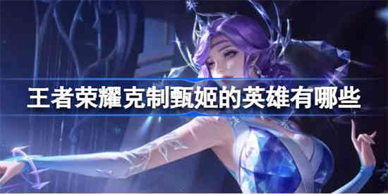 王者荣耀克制甄姬的英雄有哪些