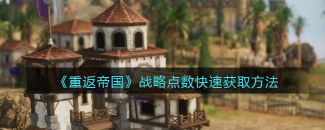 重返帝国战略点数快速获取方法