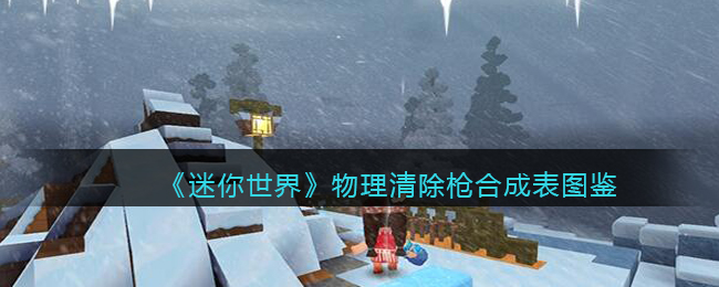 迷你世界物理清除枪合成表图鉴