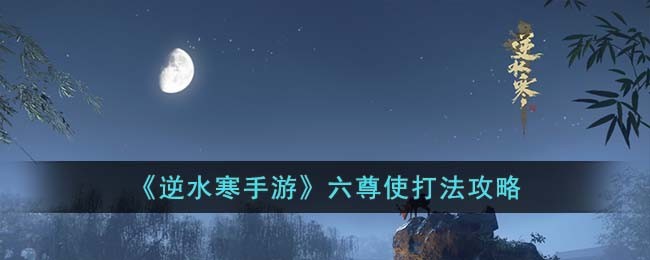 逆水寒手游六尊使打法攻略