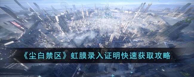 尘白禁区虹膜录入证明快速获取攻略