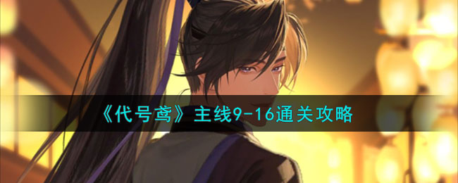 代号鸢主线9-16通关攻略