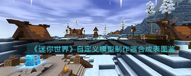 迷你世界自定义模型制作器合成表图鉴