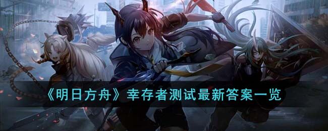 明日方舟幸存者测试的最新答案是什么