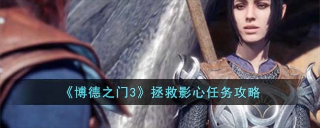 博德之门3拯救影心任务攻略